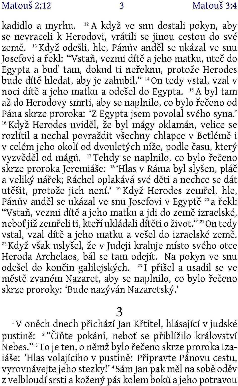 14 On tedy vstal, vzal v 15 noci dítě a jeho matku a odešel do Egypta. A byl tam až do Herodovy smrti, aby se naplnilo, co bylo řečeno od Pána skrze proroka: Z Egypta jsem povolal svého syna.