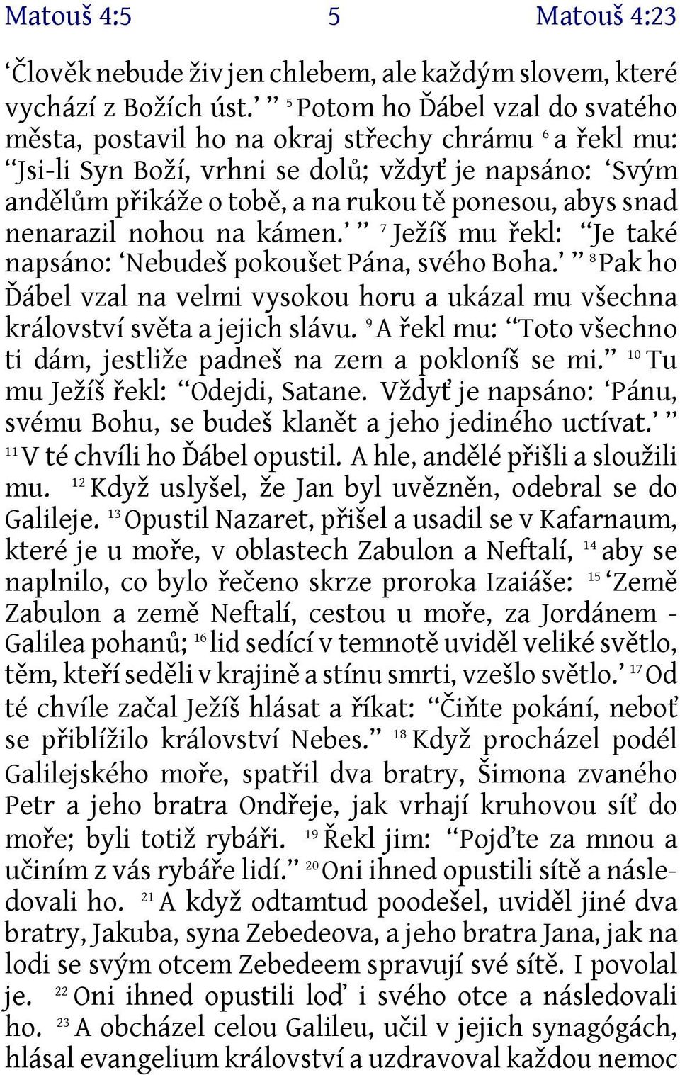 snad nenarazil nohou na kámen. 7 Ježíš mu řekl: Je také napsáno: Nebudeš pokoušet Pána, svého Boha. 8 Pak ho Ďábel vzal na velmi vysokou horu a ukázal mu všechna království světa a jejich slávu.