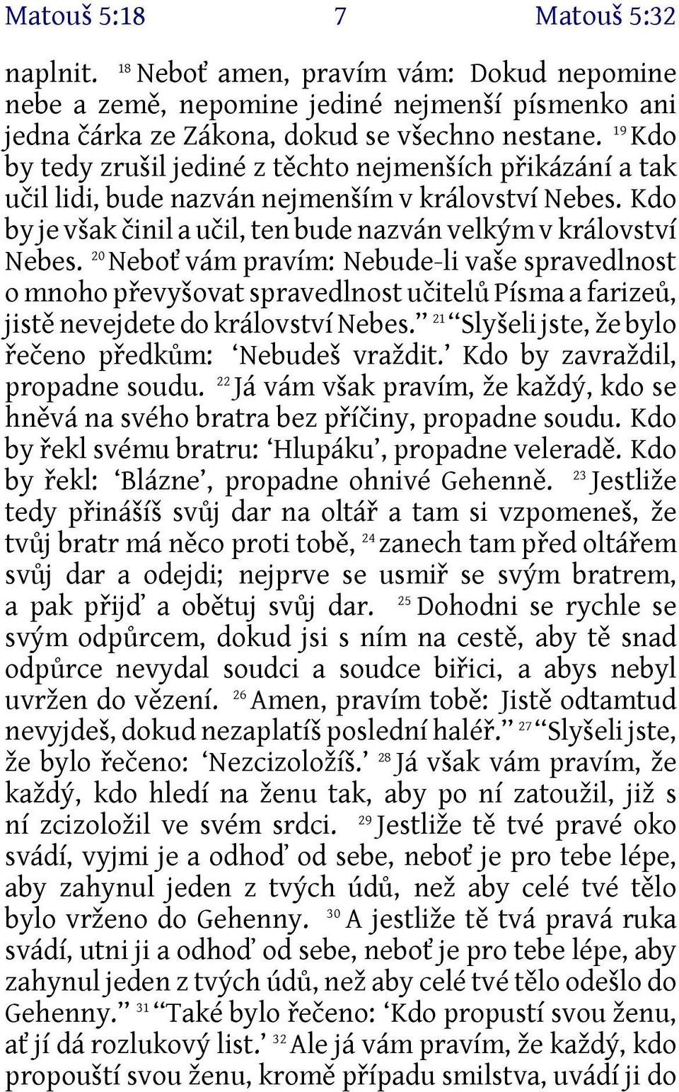 20 Neboť vám pravím: Nebude-li vaše spravedlnost o mnoho převyšovat spravedlnost učitelů Písma a farizeů, jistě nevejdete do království Nebes. 21 Slyšeli jste, že bylo řečeno předkům: Nebudeš vraždit.
