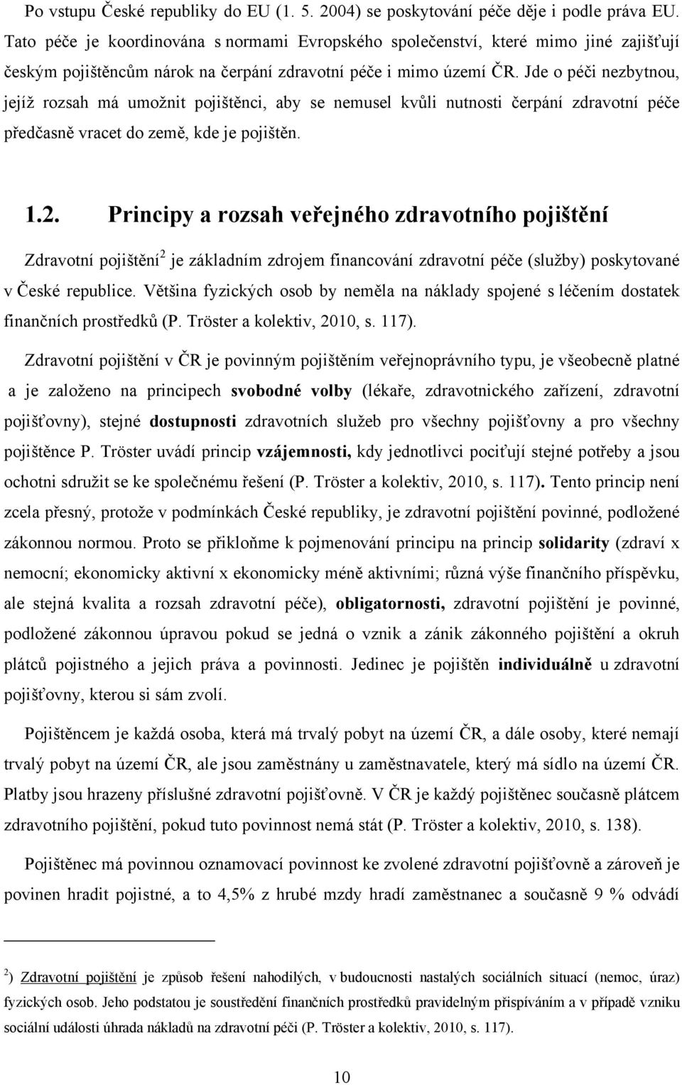 Jde o péči nezbytnou, jejíţ rozsah má umoţnit pojištěnci, aby se nemusel kvůli nutnosti čerpání zdravotní péče předčasně vracet do země, kde je pojištěn. 1.2.
