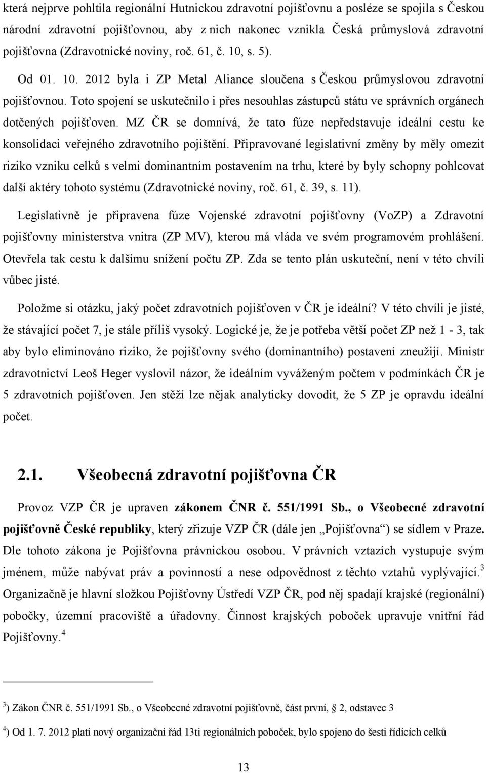 Toto spojení se uskutečnilo i přes nesouhlas zástupců státu ve správních orgánech dotčených pojišťoven.