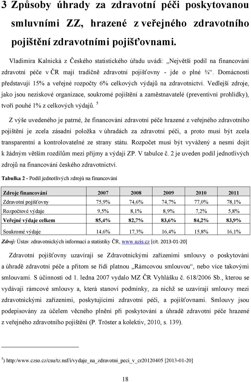 Domácnosti představují 15% a veřejné rozpočty 6% celkových výdajů na zdravotnictví.