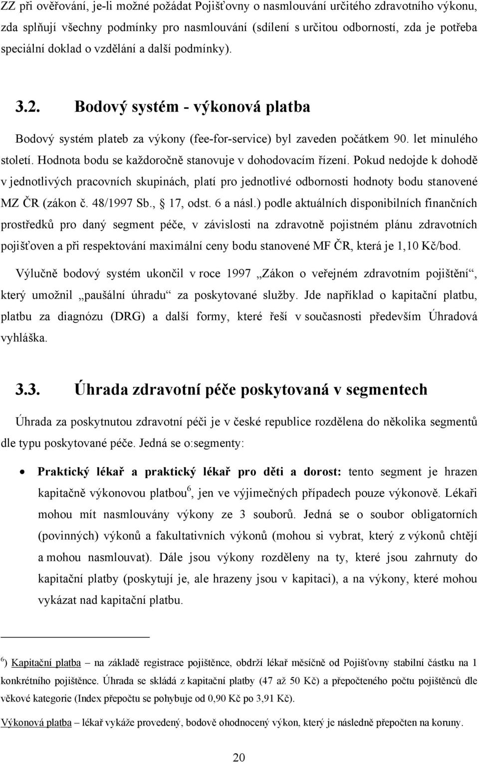 Hodnota bodu se kaţdoročně stanovuje v dohodovacím řízení. Pokud nedojde k dohodě v jednotlivých pracovních skupinách, platí pro jednotlivé odbornosti hodnoty bodu stanovené MZ ČR (zákon č.