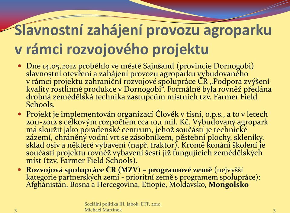 rostlinné produkce v Dornogobi. Formálně byla rovněž předána drobná zemědělská technika zástupcům místních tzv. Farmer Field Schools. Projekt je implementován organizací Člověk v tísni, o.p.s., a to v letech 2011-2012 s celkovým rozpočtem cca 10,1 mil.