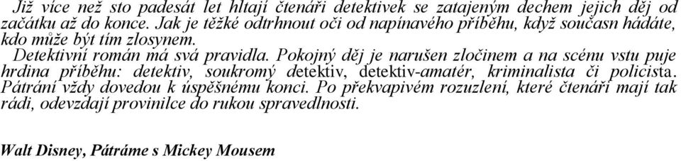 Pokojný děj je narušen zločinem a na scénu vstu puje hrdina příběhu: detektiv, soukromý detektiv, detektiv-amatér, kriminalista či