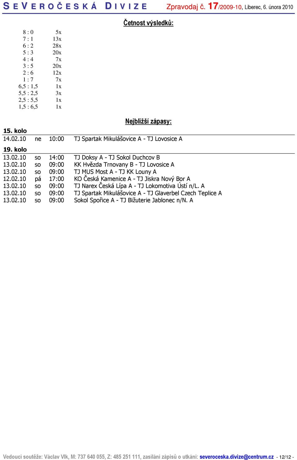 02.10 pá 17:00 KO Česká Kamenice A - TJ Jiskra Nový Bor A 13.02.10 so 09:00 TJ Narex Česká Lípa A - TJ Lokomotiva Ústí n/l. A 13.02.10 so 09:00 TJ Spartak Mikulášovice A - TJ Glaverbel Czech Teplice A 13.