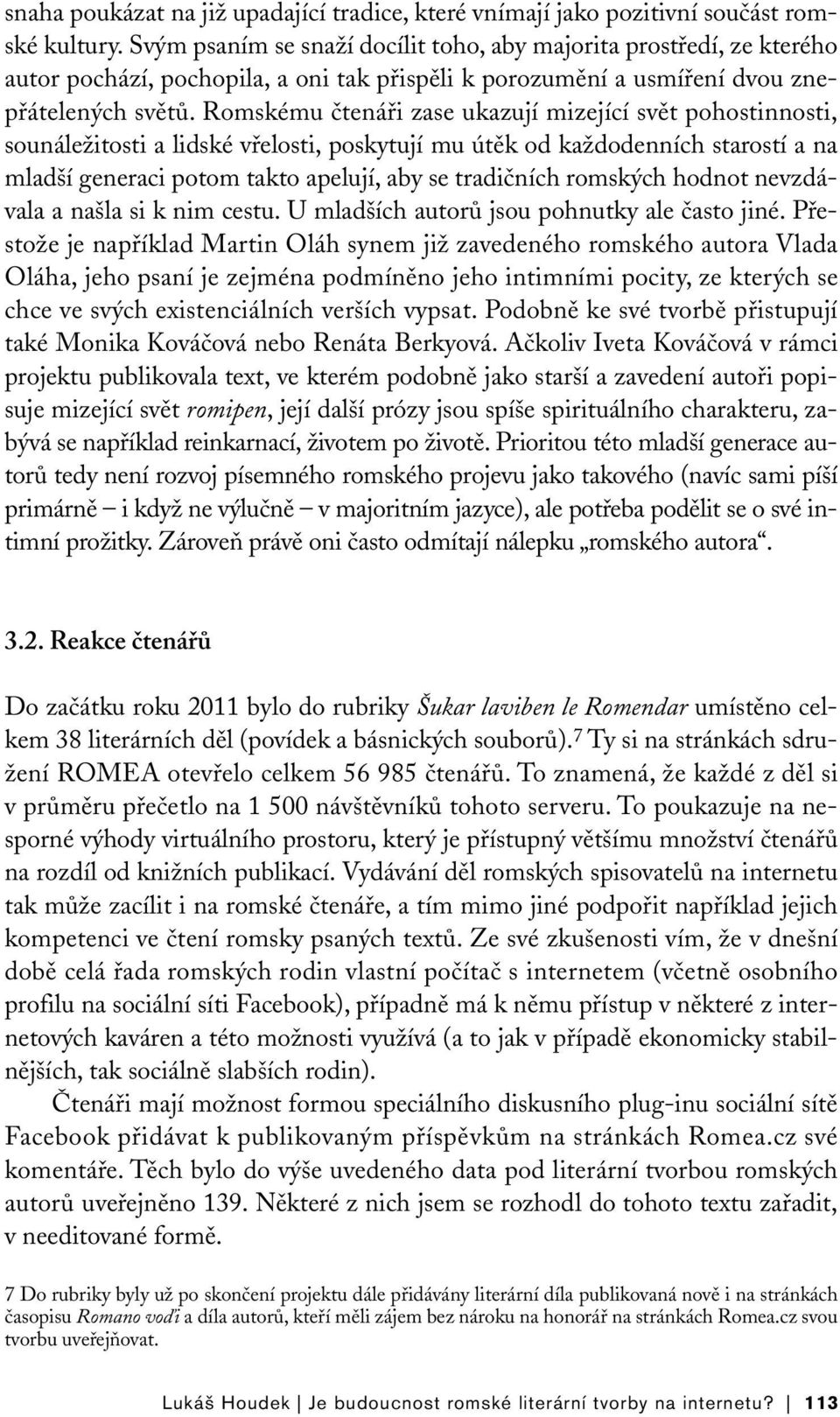 Romskému čtenáři zase ukazují mizející svět pohostinnosti, sounáležitosti a lidské vřelosti, poskytují mu útěk od každodenních starostí a na mladší generaci potom takto apelují, aby se tradičních