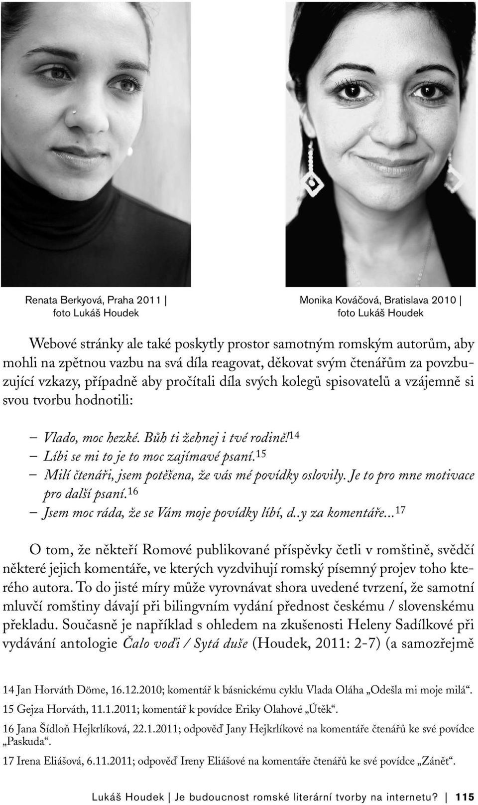 14 Líbi se mi to je to moc zajímavé psaní. 15 Milí čtenáři, jsem potěšena, že vás mé povídky oslovily. Je to pro mne motivace pro další psaní. 16 Jsem moc ráda, že se Vám moje povídky líbí, d.
