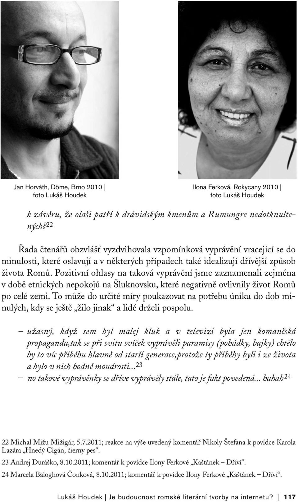 Pozitivní ohlasy na taková vyprávění jsme zaznamenali zejména v době etnických nepokojů na Šluknovsku, které negativně ovlivnily život Romů po celé zemi.