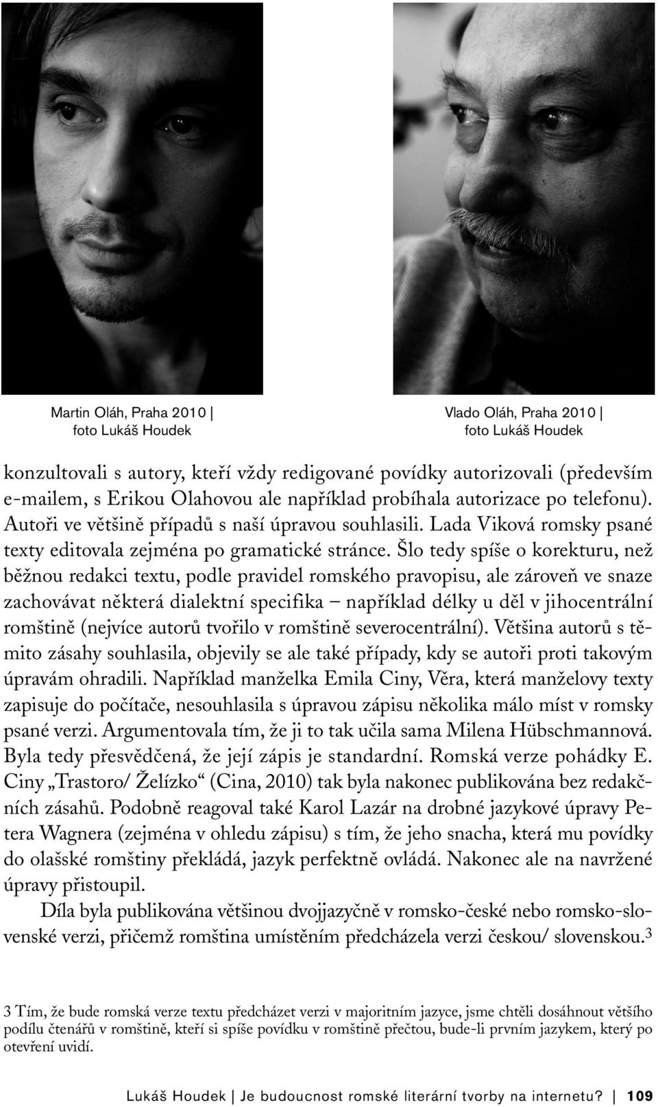 Šlo tedy spíše o korekturu, než běžnou redakci textu, podle pravidel romského pravopisu, ale zároveň ve snaze zachovávat některá dialektní specifika například délky u děl v jihocentrální romštině