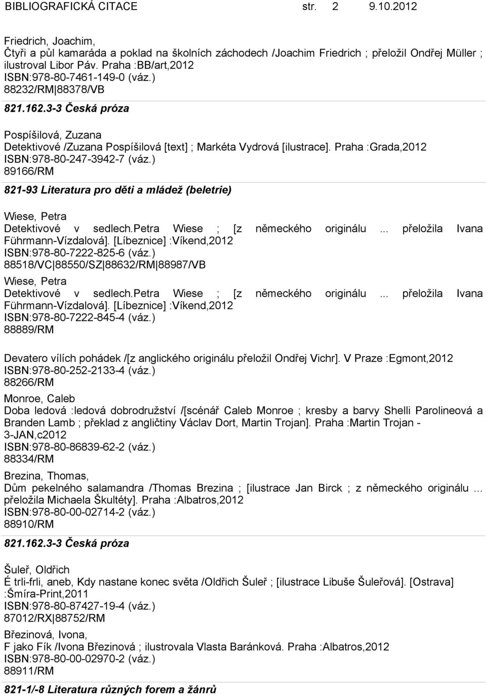 Praha :Grada,2012 ISBN:978-80-247-3942-7 (váz.) 89166/RM Wiese, Petra Detektivové v sedlech.petra Wiese ; [z německého originálu... přeložila Ivana Führmann-Vízdalová].