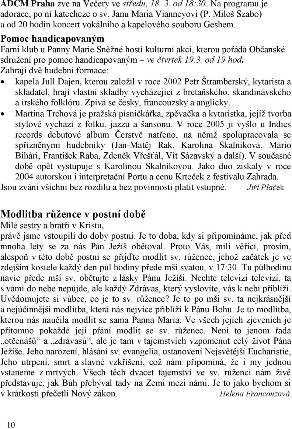 Zahrají dvě hudební formace: kapela Jull Dajen, kterou zaloţil v roce 2002 Petr Štramberský, kytarista a skladatel, hrají vlastní skladby vycházející z bretaňského, skandinávského a irského folklóru.