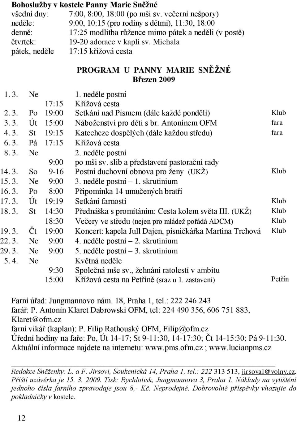 Michala pátek, neděle 17:15 kříţová cesta PROGRAM U PANNY MARIE SNĚŽNÉ Březen 2009 1. 3. Ne 1. neděle postní 17:15 Kříţová cesta 2. 3. Po 19:00 Setkání nad Písmem (dále kaţdé pondělí) Klub 3. 3. Út 15:00 Náboţenství pro děti s br.