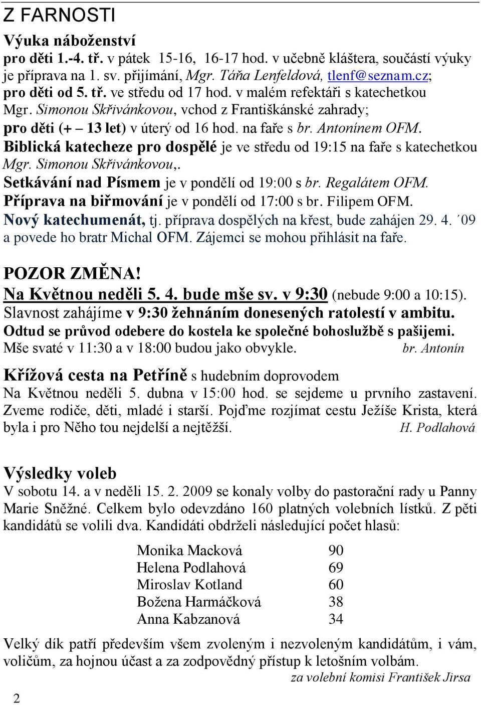 Biblická katecheze pro dospělé je ve středu od 19:15 na faře s katechetkou Mgr. Simonou Skřivánkovou,. Setkávání nad Písmem je v pondělí od 19:00 s br. Regalátem OFM.