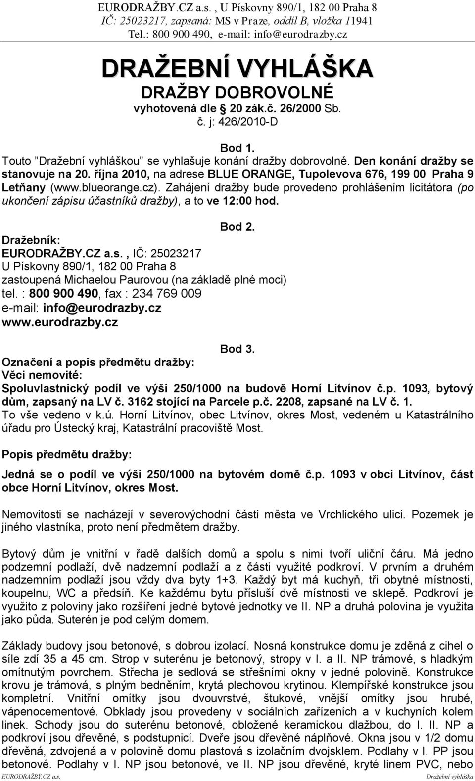 Zahájení draţby bude provedeno prohlášením licitátora (po ukončení zápisu účastníků dražby), a to ve 12:00 hod. Bod 2. Draţebník: EURODRAŢBY.CZ a.s., IČ: 25023217 U Pískovny 890/1, 182 00 Praha 8 zastoupená Michaelou Paurovou (na základě plné moci) tel.