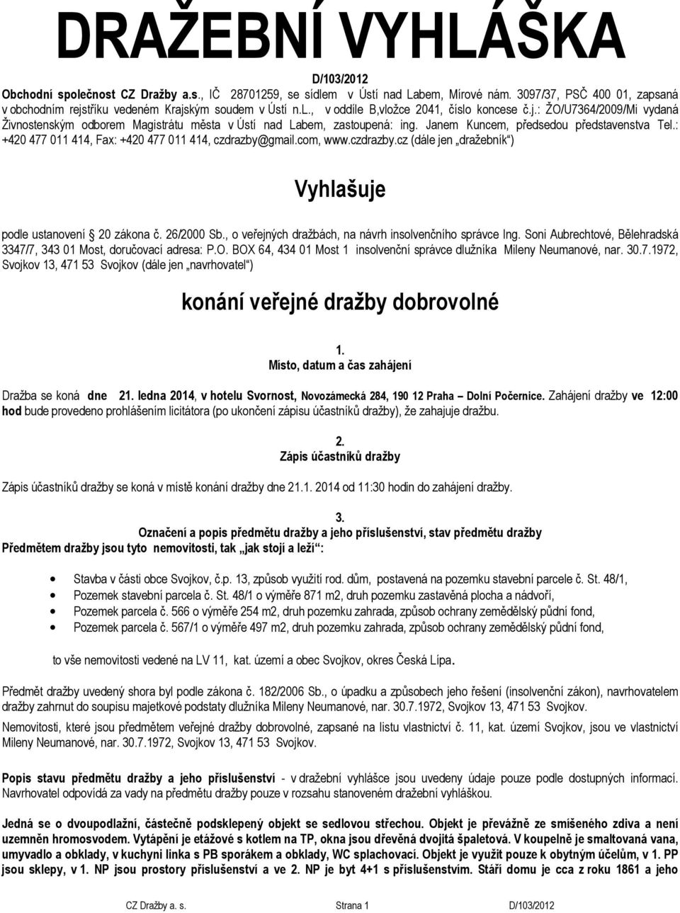 Janem Kuncem, předsedou představenstva Tel.: +420 477 011 414, Fax: +420 477 011 414, czdrazby@gmail.com, www.czdrazby.cz (dále jen dražebník ) Vyhlašuje podle ustanovení 20 zákona č. 26/2000 Sb.