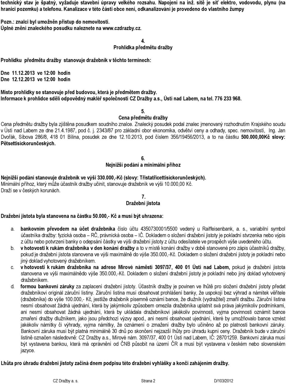 Prohlídka předmětu dražby Prohlídku předmětu dražby stanovuje dražebník v těchto termínech: Dne 11.12.2013 ve 12:00 hodin Dne 12.12.2013 ve 12:00 hodin Místo prohlídky se stanovuje před budovou, která je předmětem dražby.