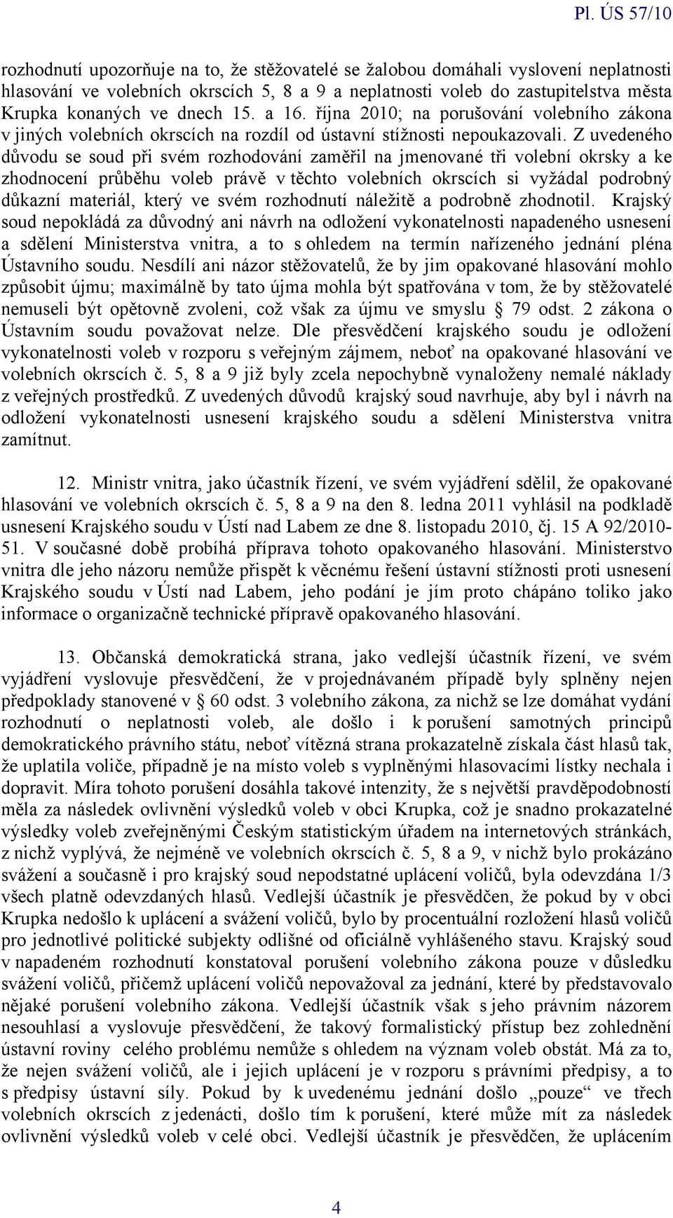 Z uvedeného důvodu se soud při svém rozhodování zaměřil na jmenované tři volební okrsky a ke zhodnocení průběhu voleb právě v těchto volebních okrscích si vyžádal podrobný důkazní materiál, který ve