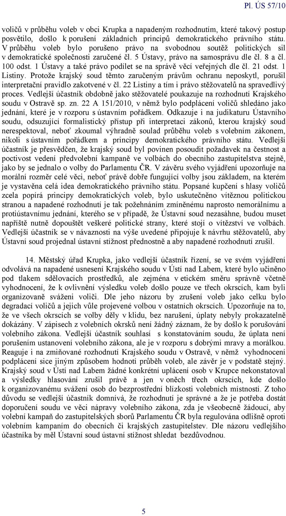 1 Ústavy a také právo podílet se na správě věcí veřejných dle čl. 21 odst. 1 Listiny. Protože krajský soud těmto zaručeným právům ochranu neposkytl, porušil interpretační pravidlo zakotvené v čl.