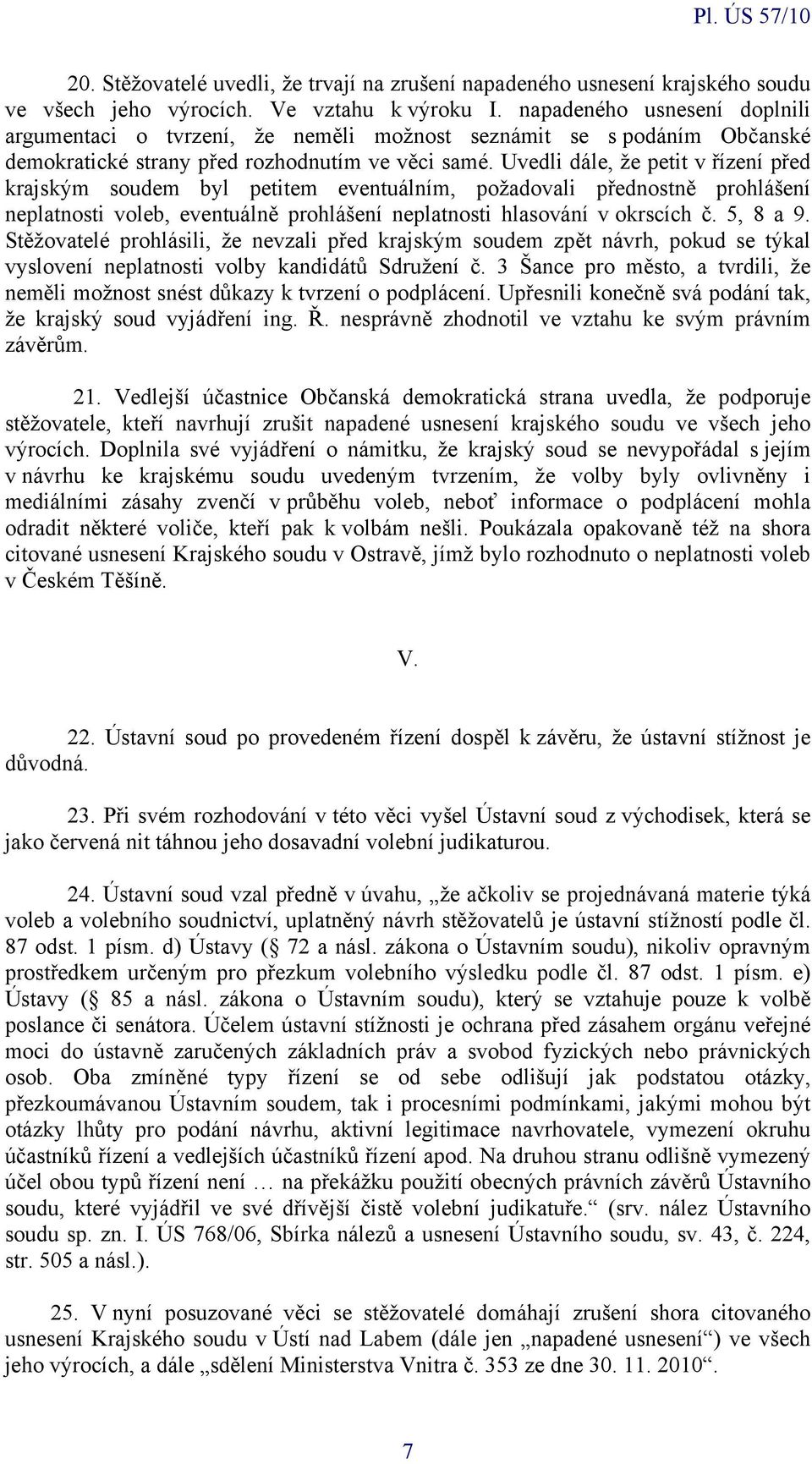 Uvedli dále, že petit v řízení před krajským soudem byl petitem eventuálním, požadovali přednostně prohlášení neplatnosti voleb, eventuálně prohlášení neplatnosti hlasování v okrscích č. 5, 8 a 9.