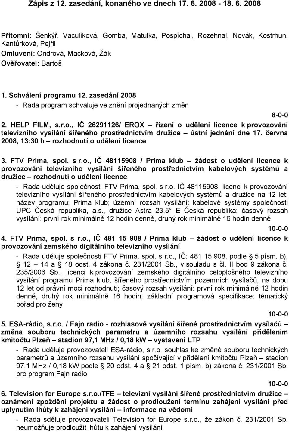 zasedání 2008 - Rada program schvaluje ve znění projednaných změn 8-0-0 2. HELP FILM, s.r.o., IČ 26291126/ EROX řízení o udělení licence k provozování televizního vysílání šířeného prostřednictvím družice ústní jednání dne 17.