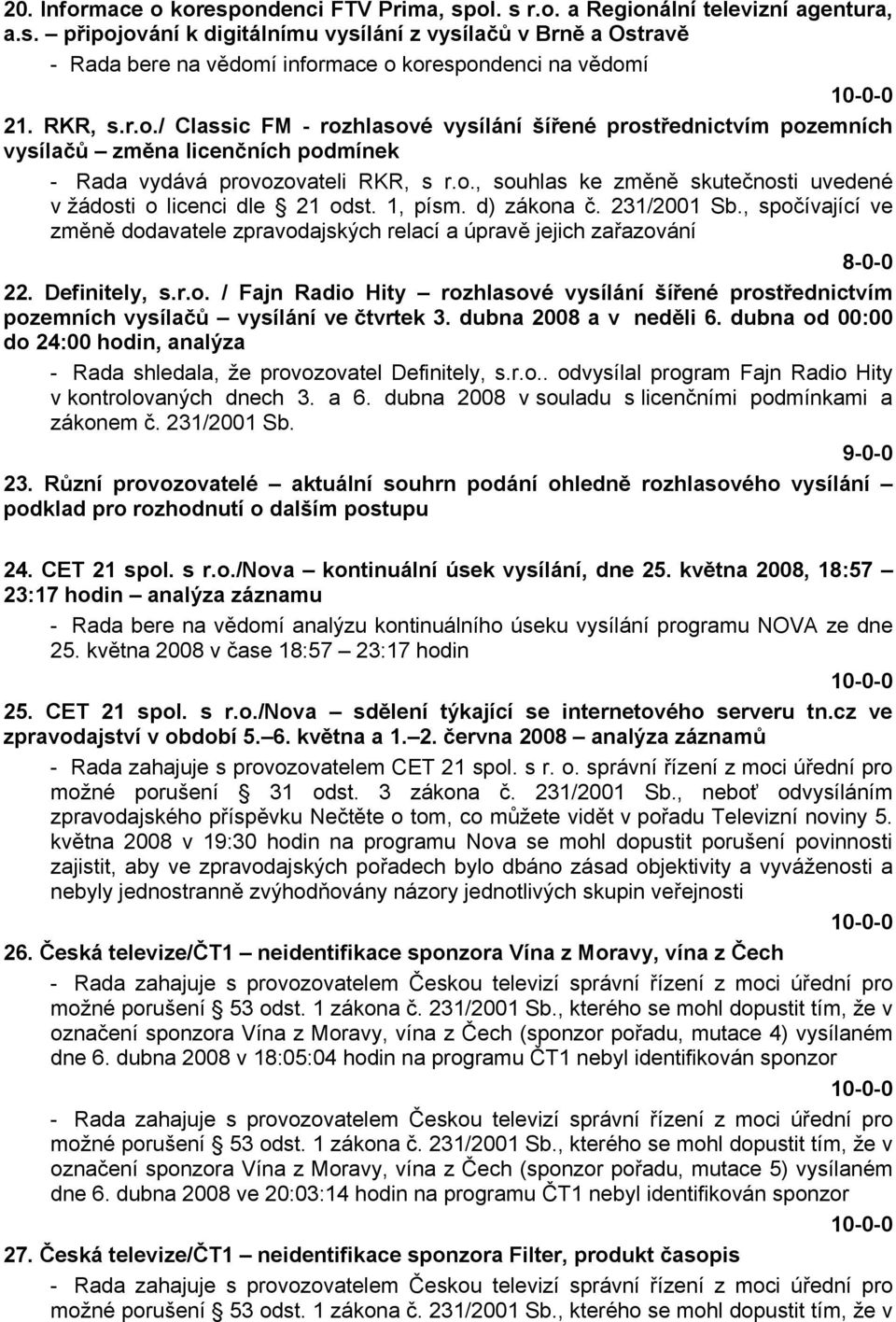 1, písm. d) zákona č. 231/2001 Sb., spočívající ve změně dodavatele zpravodajských relací a úpravě jejich zařazování 8-0-0 22. Definitely, s.r.o. / Fajn Radio Hity rozhlasové vysílání šířené prostřednictvím pozemních vysílačů vysílání ve čtvrtek 3.