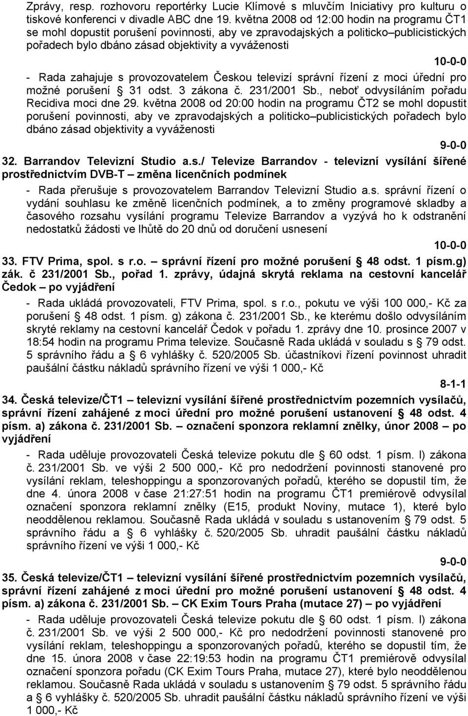 s provozovatelem Českou televizí správní řízení z moci úřední pro možné porušení 31 odst. 3 zákona č. 231/2001 Sb., neboť odvysíláním pořadu Recidiva moci dne 29.