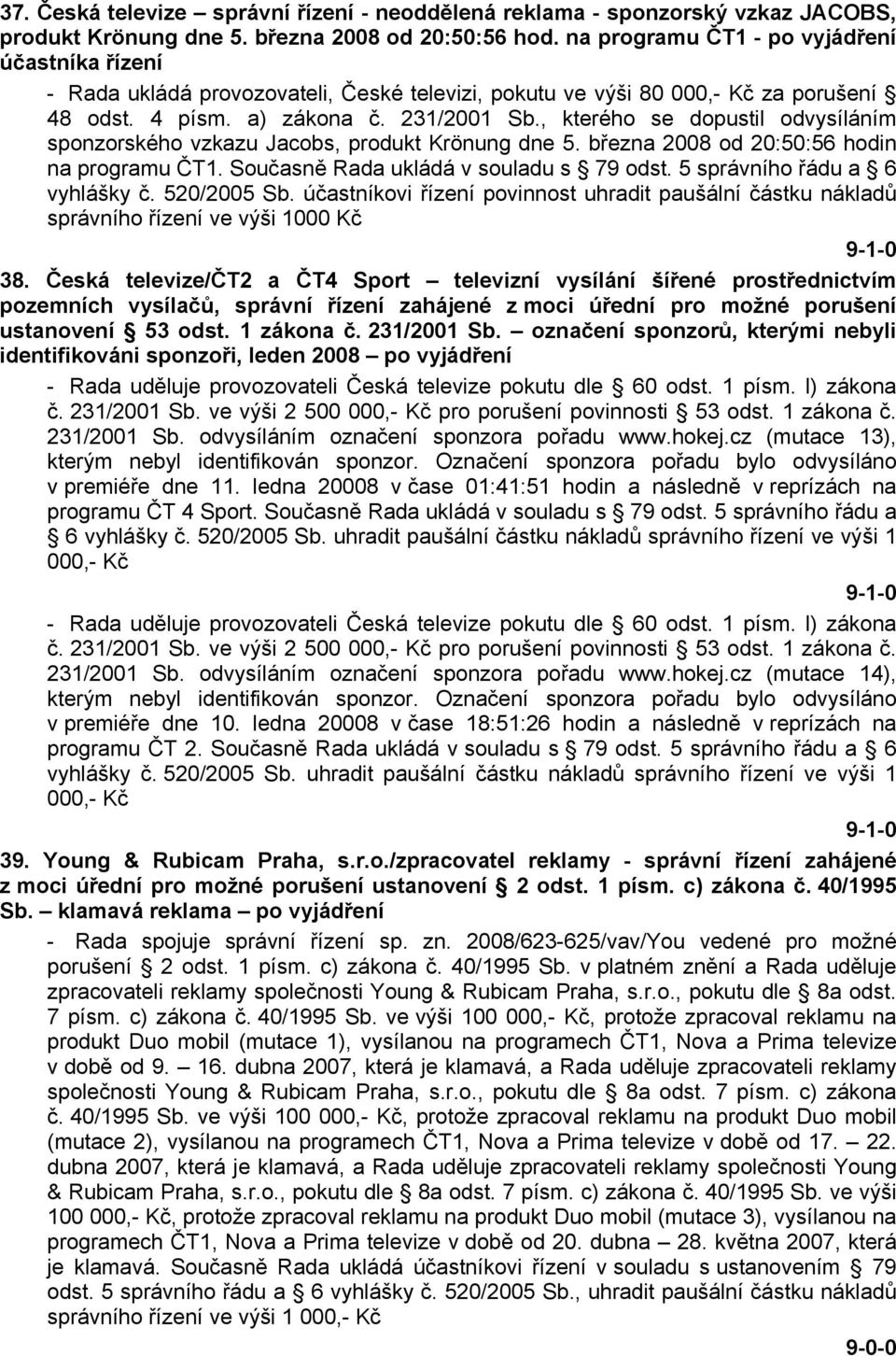 , kterého se dopustil odvysíláním sponzorského vzkazu Jacobs, produkt Krönung dne 5. března 2008 od 20:50:56 hodin na programu ČT1. Současně Rada ukládá v souladu s 79 odst.