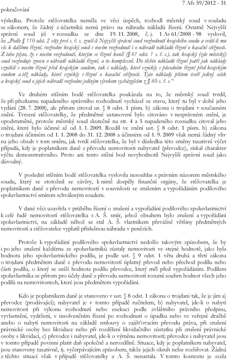 rávní soud již v rozsudku ze dne 19. 11. 2008, č. j. 1 As 61/2008-98 vyslovil, že Podle 110 odst. 2 věty prvé s. ř. s. zruší-li Nejvyšší správní soud rozhodnutí krajského soudu a vrátí-li mu věc k dalšímu řízení, rozhodne krajský soud v novém rozhodnutí i o náhradě nákladů řízení o kasační stížnosti.