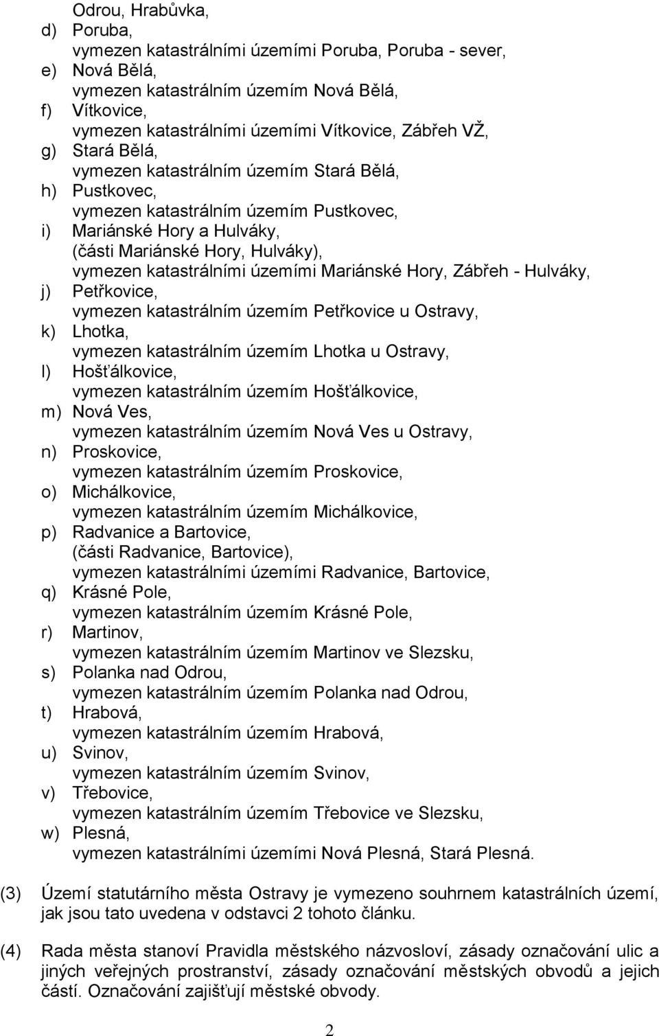 územími Mariánské Hory, Zábřeh - Hulváky, j) Petřkovice, vymezen katastrálním územím Petřkovice u Ostravy, k) Lhotka, vymezen katastrálním územím Lhotka u Ostravy, l) Hošťálkovice, vymezen