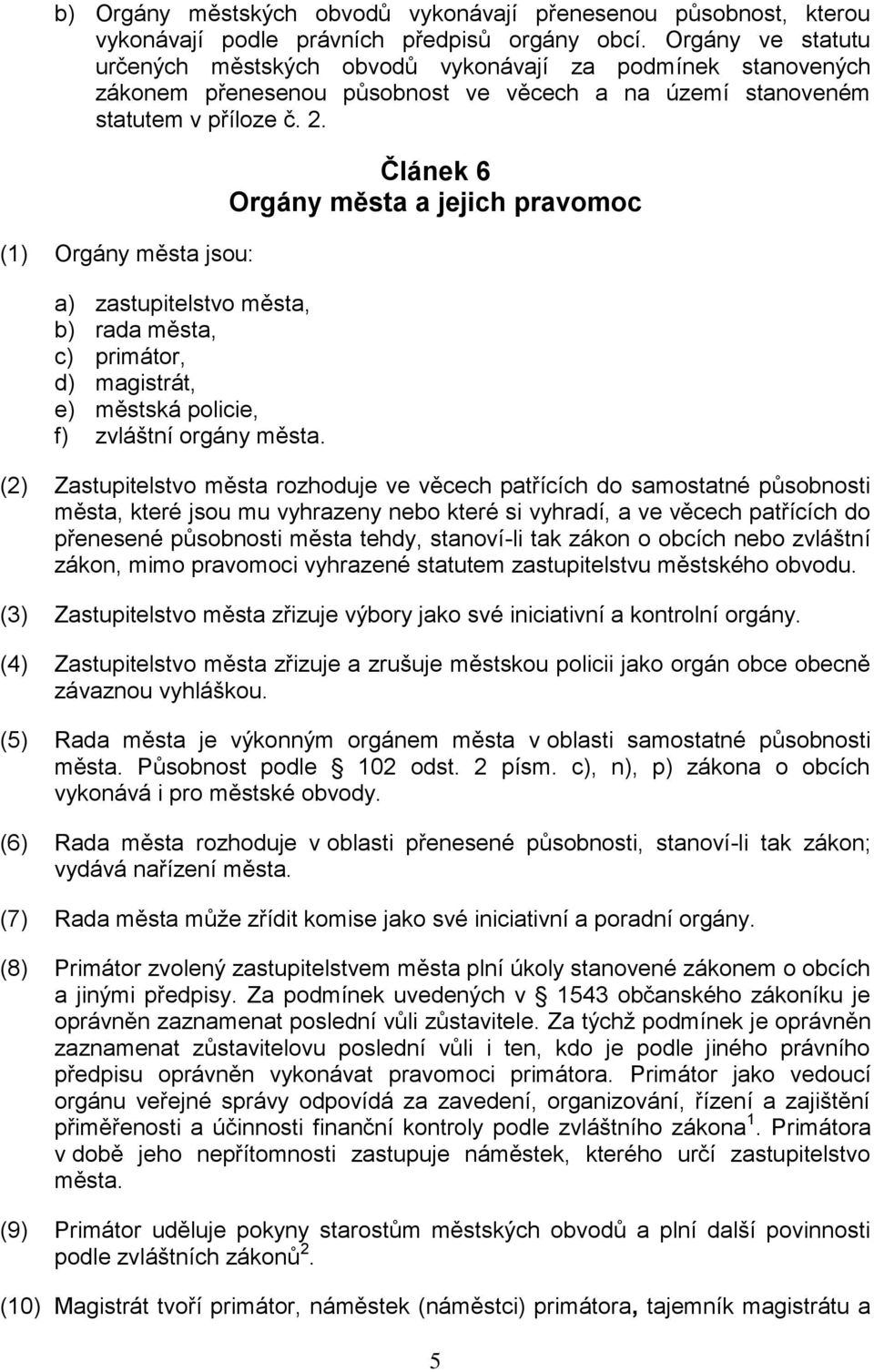 (1) Orgány města jsou: a) zastupitelstvo města, b) rada města, c) primátor, d) magistrát, e) městská policie, f) zvláštní orgány města.