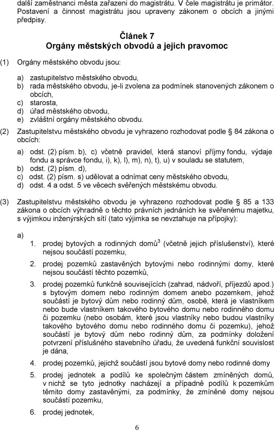 obcích, c) starosta, d) úřad městského obvodu, e) zvláštní orgány městského obvodu. (2) Zastupitelstvu městského obvodu je vyhrazeno rozhodovat podle 84 zákona o obcích: a) odst. (2) písm.