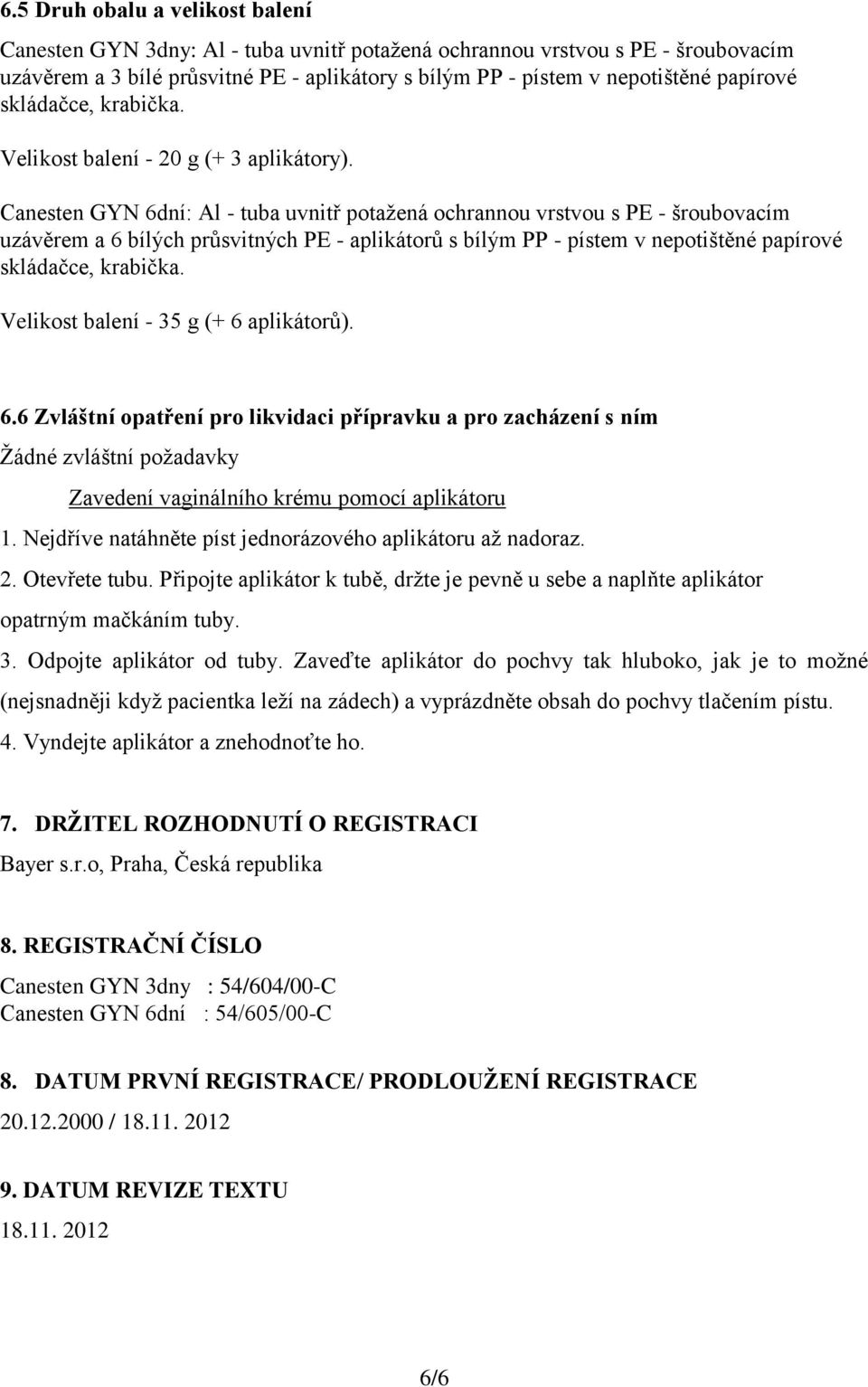 Canesten GYN 6dní: Al - tuba uvnitř potažená ochrannou vrstvou s PE - šroubovacím uzávěrem a 6 bílých průsvitných PE - aplikátorů s bílým PP - pístem v nepotištěné papírové skládačce, krabička.