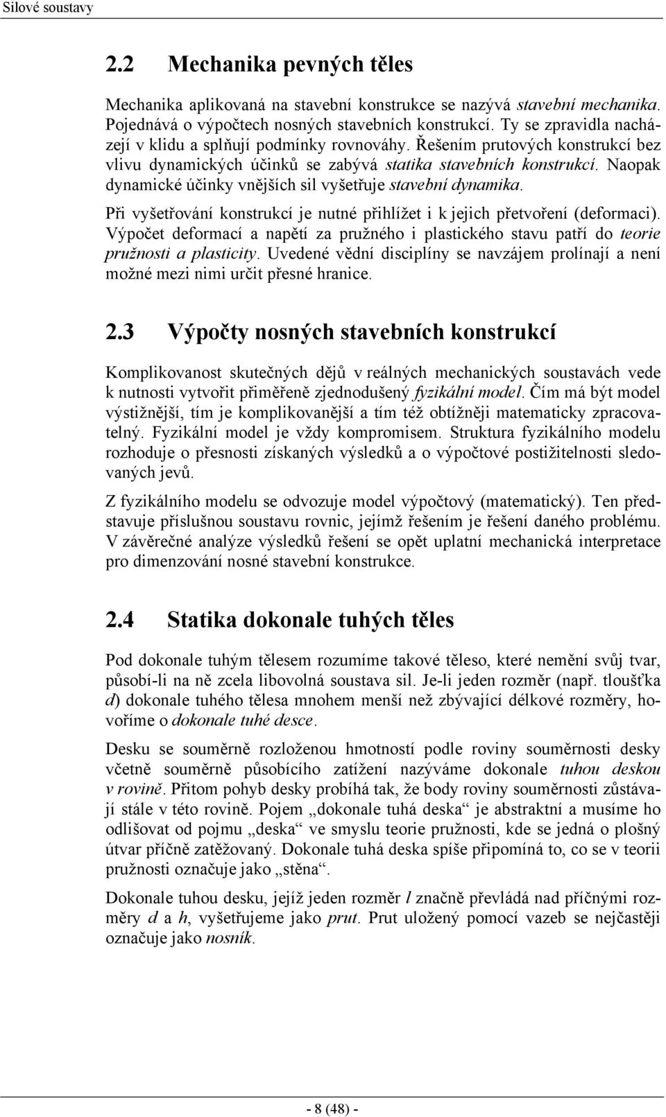 Naopak dyamcké účky vějších sl vyšetřuje stavebí dyamka. Př vyšetřováí kostrukcí je uté přhlížet k jejch přetvořeí (deformac).