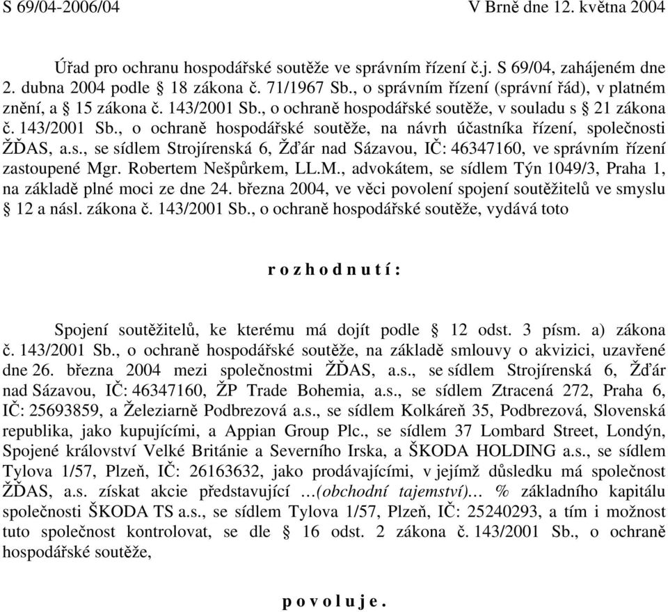 s., se sídlem Strojírenská 6, Žďár nad Sázavou, IČ: 46347160, ve správním řízení zastoupené Mgr. Robertem Nešpůrkem, LL.M., advokátem, se sídlem Týn 1049/3, Praha 1, na základě plné moci ze dne 24.