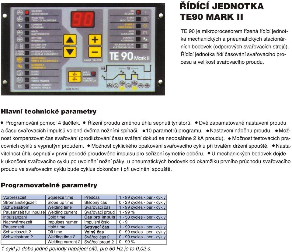 Dvì zapamatované nastavení proudu a èasu svaøovacích impulsù volené dvìma nožními spínaèi. parametrù programu. Nastavení nábìhu proudu.