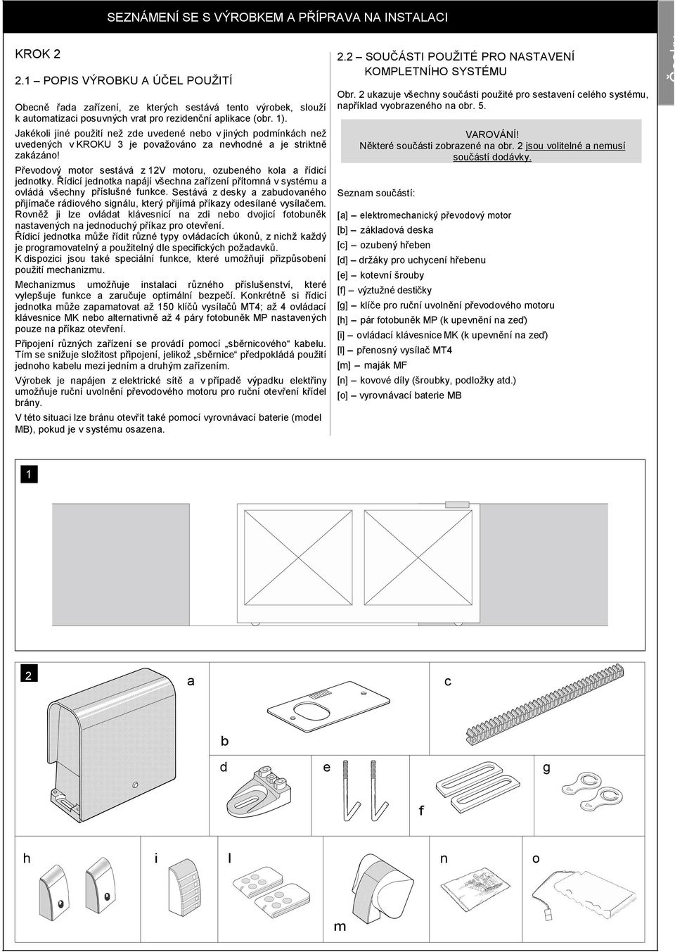 Jakékoli jiné použití než zde uvedené nebo v jiných podmínkách než uvedených v KROKU 3 je považováno za nevhodné a je striktně zakázáno!