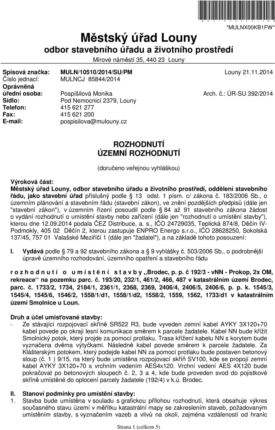 : ÚR-SU 392/2014 ROZHODNUTÍ ÚZEMNÍ ROZHODNUTÍ (doručeno veřejnou vyhláškou) Výroková část: Městský úřad Louny, odbor stavebního úřadu a životního prostředí, oddělení stavebního řádu, jako stavební