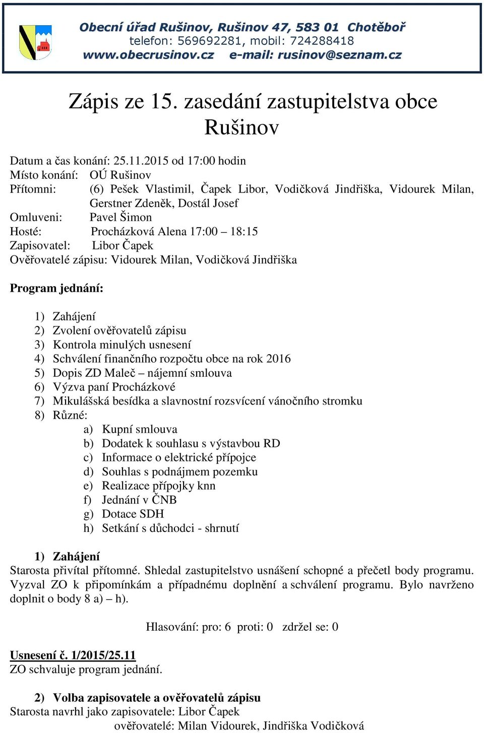 2015 od 17:00 hodin Místo konání: OÚ Rušinov Přítomni: (6) Pešek Vlastimil, Čapek Libor, Vodičková Jindřiška, Vidourek Milan, Gerstner Zdeněk, Dostál Josef Omluveni: Pavel Šimon Hosté: Procházková