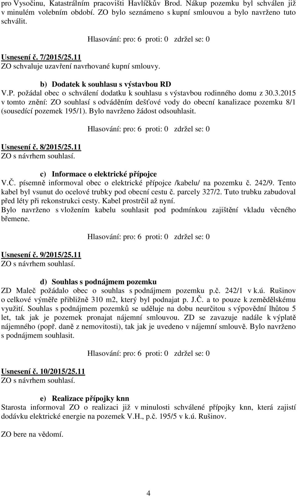 .3.2015 v tomto znění: ZO souhlasí s odváděním dešťové vody do obecní kanalizace pozemku 8/1 (sousedící pozemek 195/1). Bylo navrženo žádost odsouhlasit. Usnesení č. 8/2015/25.