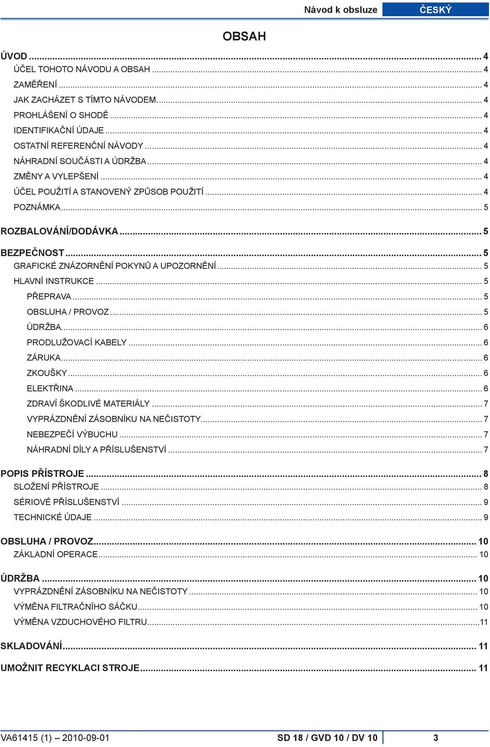 .. 5 HLAVNÍ INSTRUKCE... 5 Přeprava... 5 Obsluha / provoz... 5 Údržba... 6 Prodlužovací kabely... 6 Záruka... 6 Zkoušky... 6 Elektřina... 6 Zdraví škodlivé materiály.