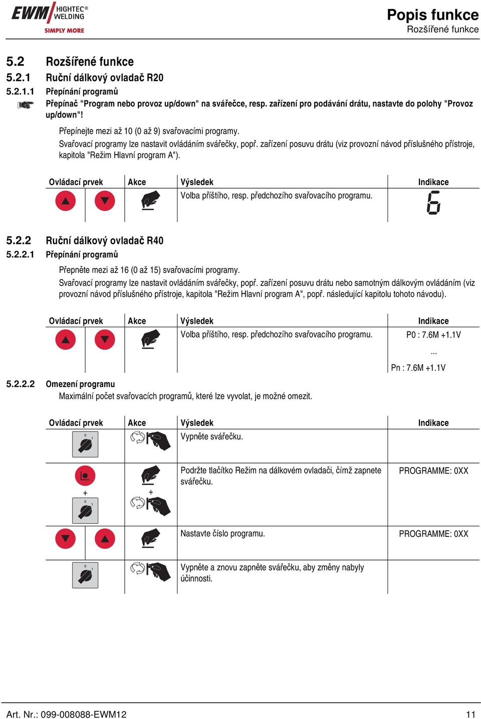 zařízení posuvu drátu (viz provozní návod příslušného přístroje, kapitola "Režim Hlavní program A"). Ovládací prvek Akce Výsledek Indikace Volba příštího, resp. předchozího svařovacího programu. 5.