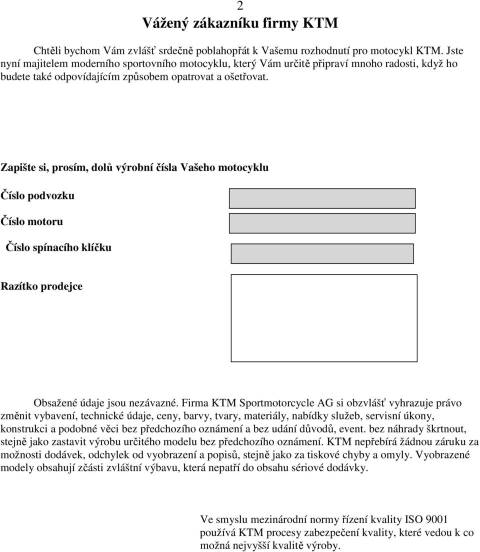 Zapište si, prosím, dolů výrobní čísla Vašeho motocyklu Číslo podvozku Číslo motoru Číslo spínacího klíčku Razítko prodejce Obsažené údaje jsou nezávazné.