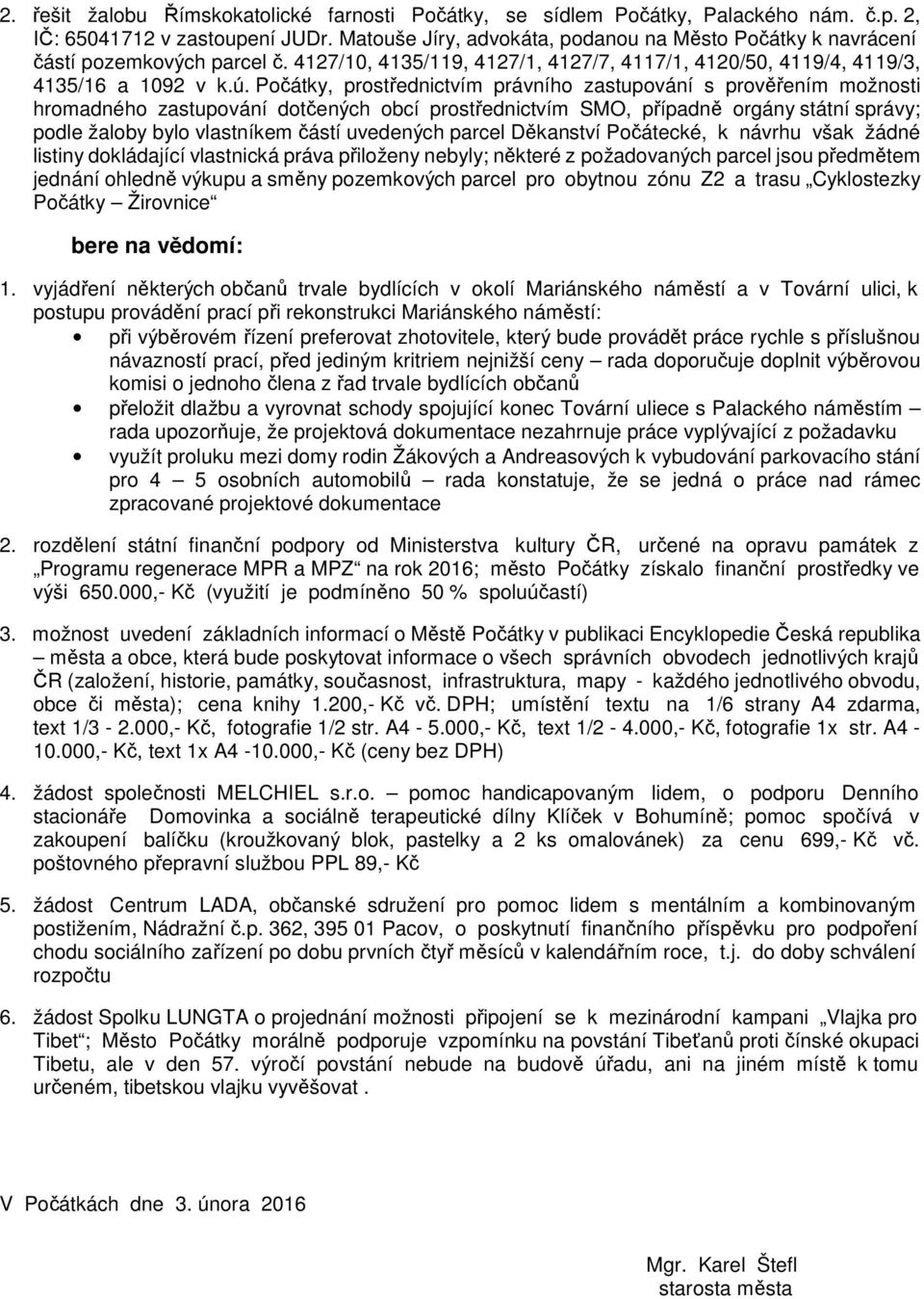 , prostřednictvím právního zastupování s prověřením možnosti hromadného zastupování dotčených obcí prostřednictvím SMO, případně orgány státní správy; podle žaloby bylo vlastníkem částí uvedených