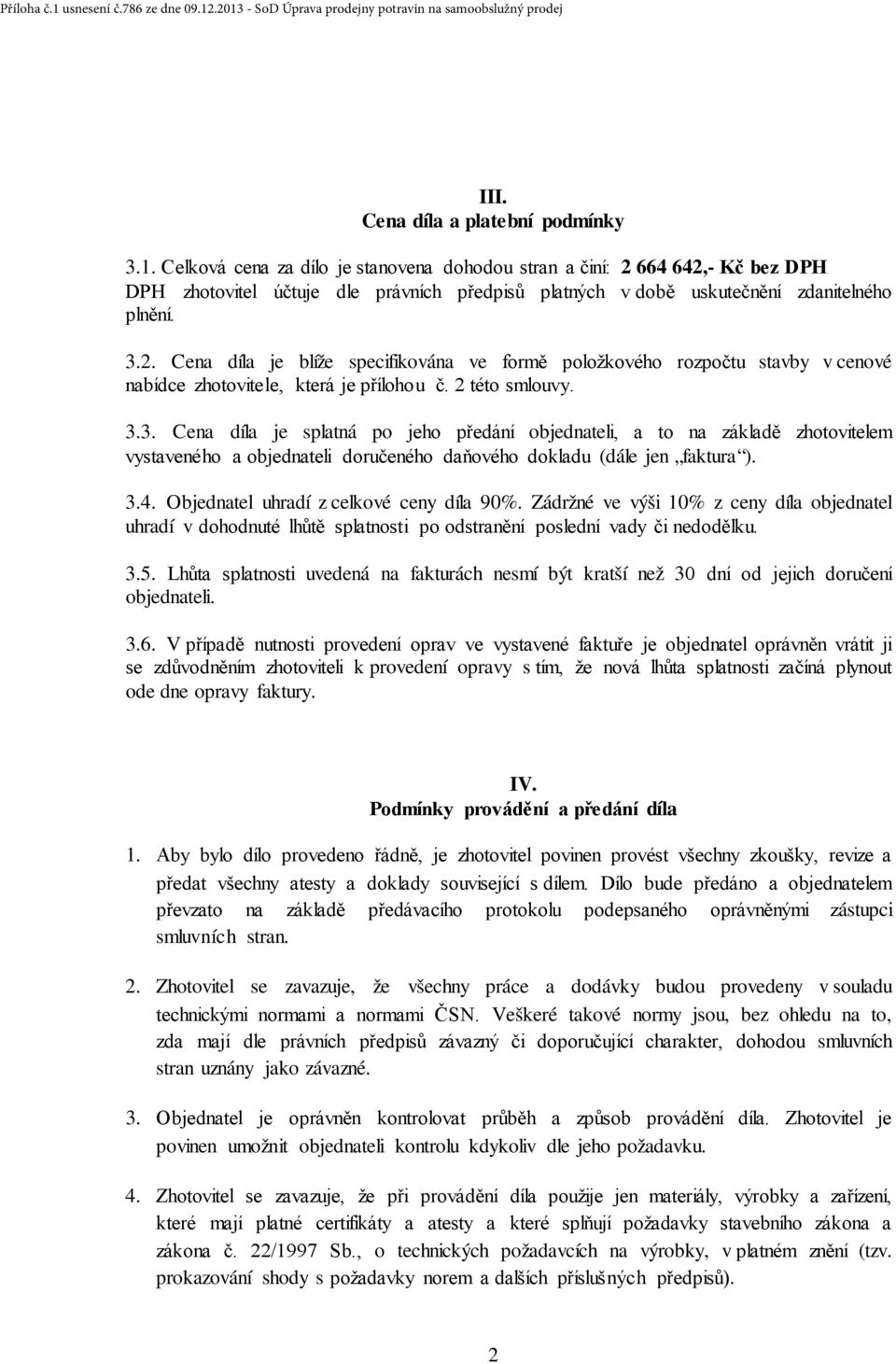 2 této smlouvy. 3.3. Cena díla je splatná po jeho předání objednateli, a to na základě zhotovitelem vystaveného a objednateli doručeného daňového dokladu (dále jen faktura ). 3.4.