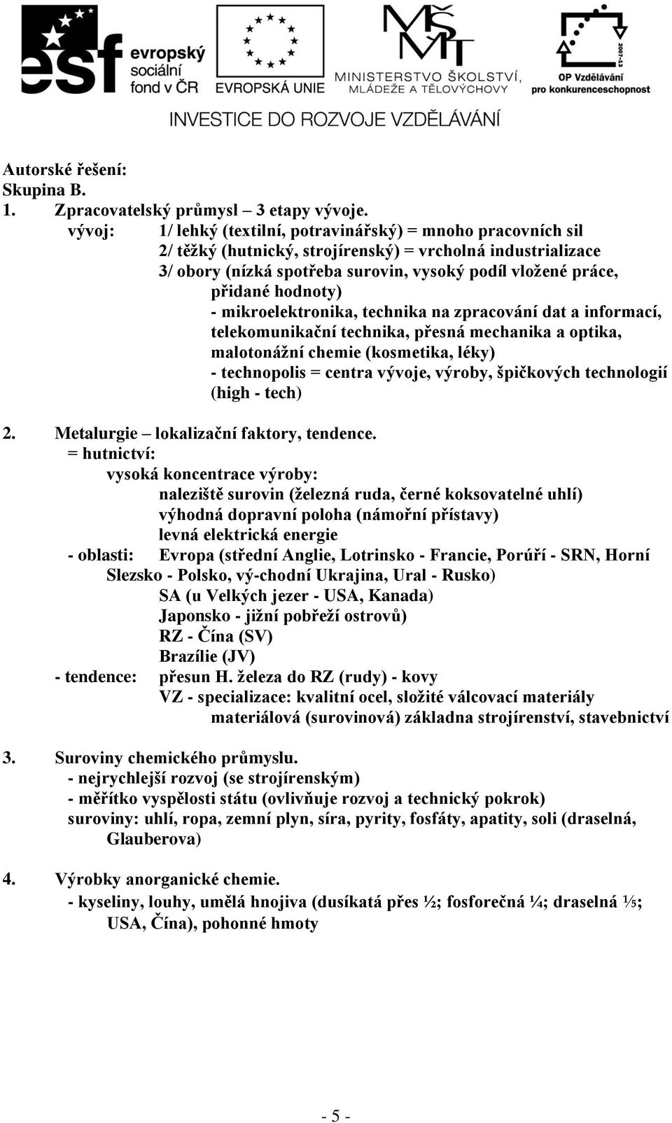 hodnoty) - mikroelektronika, technika na zpracování dat a informací, telekomunikační technika, přesná mechanika a optika, malotonážní chemie (kosmetika, léky) - technopolis = centra vývoje, výroby,