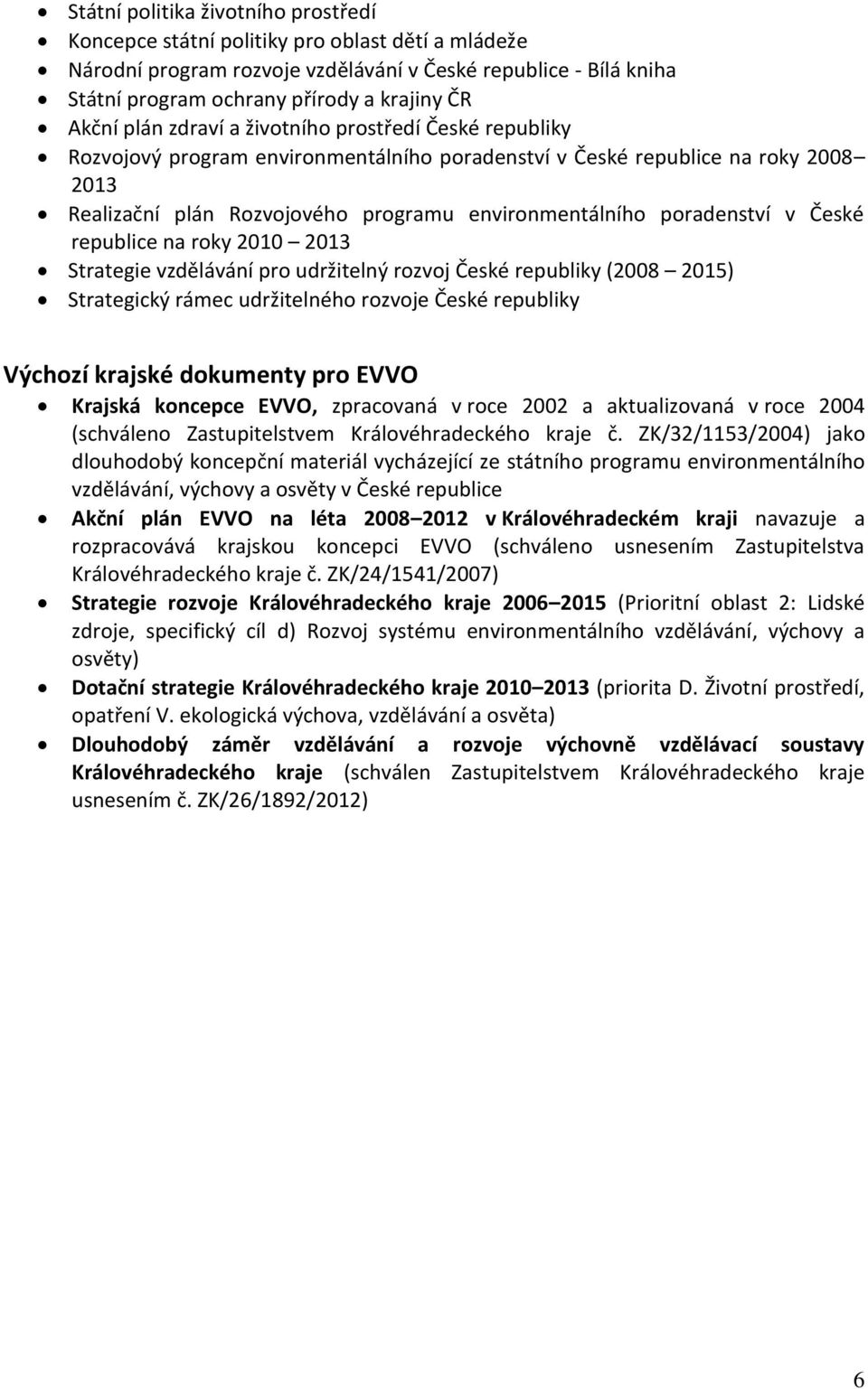 poradenství v České republice na roky 2010 2013 Strategie vzdělávání pro udržitelný rozvoj České republiky (2008 2015) Strategický rámec udržitelného rozvoje České republiky Výchozí krajské dokumenty