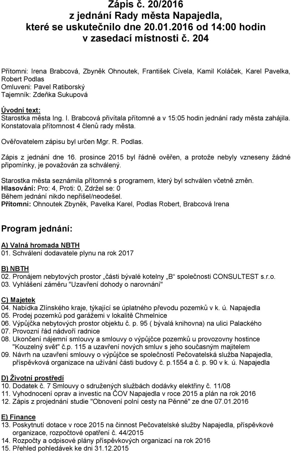 Konstatovala přítomnost 4 členů rady města. Ověřovatelem zápisu byl určen Mgr. R. Podlas. Zápis z jednání dne 16.