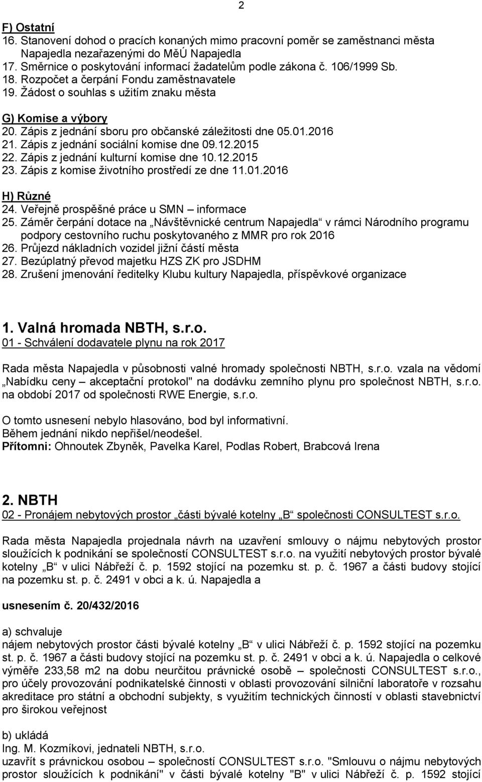 Zápis z jednání sociální komise dne 09.12.2015 22. Zápis z jednání kulturní komise dne 10.12.2015 23. Zápis z komise životního prostředí ze dne 11.01.2016 H) Různé 24.