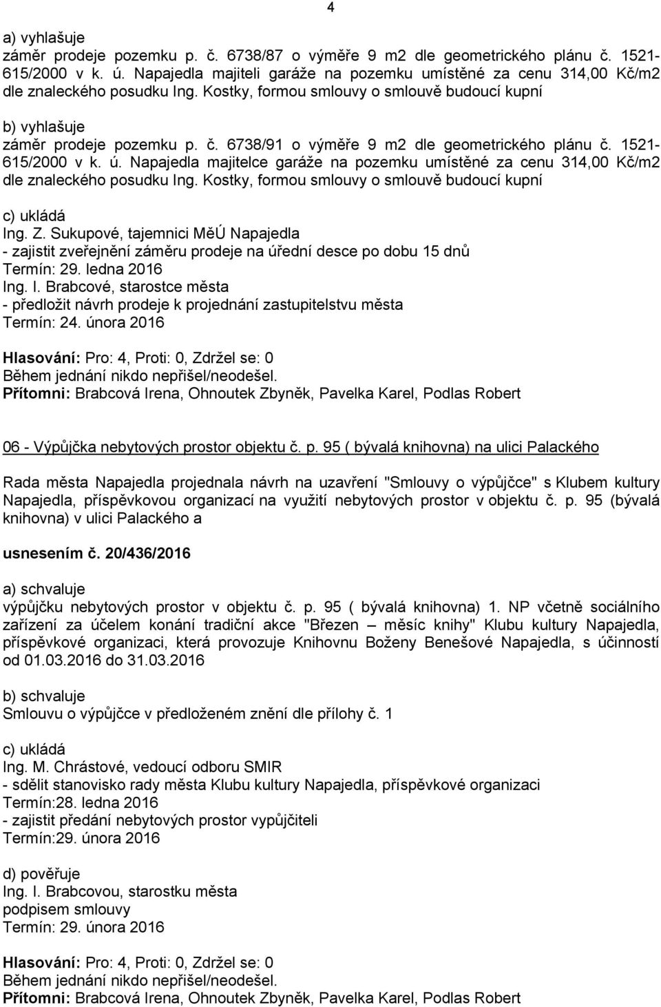 6738/91 o výměře 9 m2 dle geometrického plánu č. 1521-615/2000 v k. ú. Napajedla majitelce garáže na pozemku umístěné za cenu 314,00 Kč/m2 dle znaleckého posudku Ing.